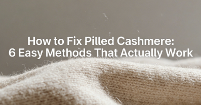 How to Fix Pilled Cashmere: 6 Easy Methods That Actually Work